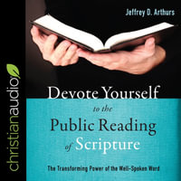 Devote Yourself to the Public Reading of Scripture: The Transforming Power of the Well-Spoken Word: Library Edition - Jeffrey D Arthurs