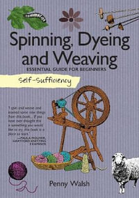 Self-Sufficiency: Spinning, Dyeing & Weaving : Essential Guide for Beginners - Penny Walsh