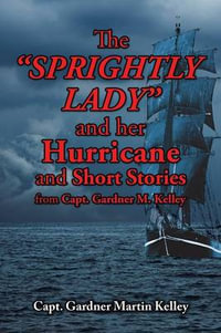 The SPRIGHTLY LADY and her Hurricane and Short Stories from Capt. Gardner M. Kelley - Capt. Gardner Martin Kelley