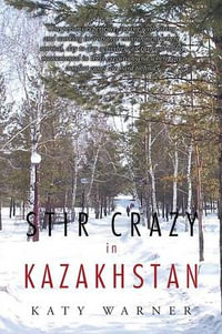 Stir Crazy in Kazakhstan : One Person's Experience, Coping with Living and Working in a Strange Environment Where Normal, Day to Day Activities Can Turn Out to Be Monumental in Their Execution and Where Any Comfort Zones Are Hard to Find! - Katy Warner