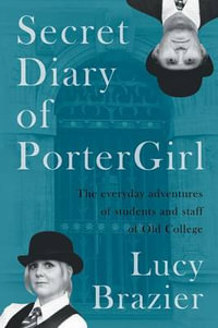 Secret Diary of PorterGirl : The Everyday Adventures of the Students and Staff of Old College - Lucy Brazier