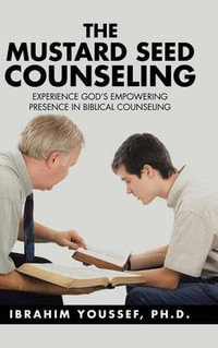 The Mustard Seed Counseling : Experience God's Empowering Presence in Biblical Counseling - Ph.D. Ibrahim Youssef