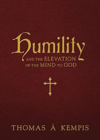 Humility and the Elevation of the Mind to God : And the Elevation of the Mind to God - Thomas À. Kempis