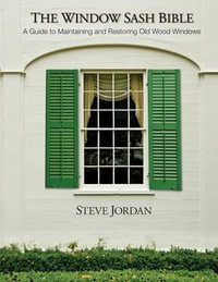 The Window Sash Bible : A A Guide to Maintaining and Restoring Old Wood Windows - MR Steve Jordan