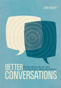Better Conversations : Coaching Ourselves and Each Other to Be More Credible, Caring, and Connected - Jim Knight
