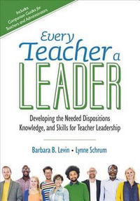 Every Teacher a Leader : Developing the Needed Dispositions, Knowledge, and Skills for Teacher Leadership - Barbara B. Levin