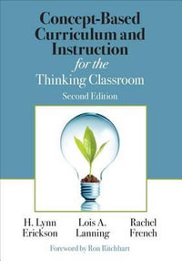 Concept-Based Curriculum and Instruction for the Thinking Classroom : Concept-Based Curriculum and Instruction Series - H. Lynn Erickson