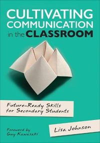 Cultivating Communication in the Classroom : Future-Ready Skills for Secondary Students - Lisa Ann Johnson