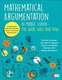 Mathematical Argumentation in Middle School-The What, Why, and How : A Step-by-Step Guide With Activities, Games, and Lesson Planning Tools - Jennifer Knudsen