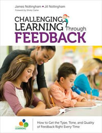 Challenging Learning Through Feedback : How to Get the Type, Tone and Quality of Feedback Right Every Time - James Nottingham