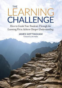 The Learning Challenge : How to Guide Your Students Through the Learning Pit to Achieve Deeper Understanding - James Nottingham