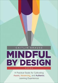 Mindful by Design : A Practical Guide for Cultivating Aware, Advancing, and Authentic Learni - Caitlin E. Krause