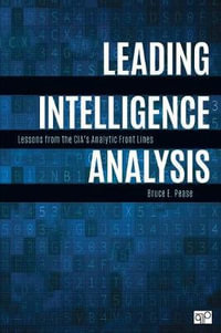 Leading Intelligence Analysis : Lessons from the CIA's Analytic Front Lines - Bruce E. Pease