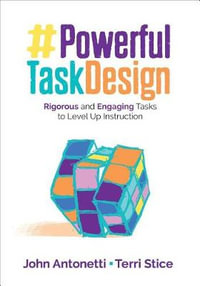 Powerful Task Design : Rigorous and Engaging Tasks to Level Up Instruction - John V. Antonetti