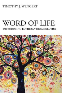 Word of Life : Introducing Lutheran Hermeneutics - Timothy J Wengert