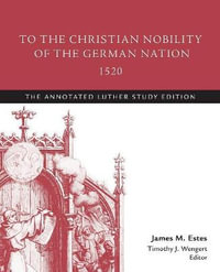 To the Christian Nobility of the German Nation, 1520 : The Annotated Luther Study Edition - Martin Luther