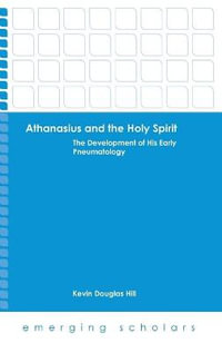 Althanasius and the Holy Spirit : The Development of His Early Pneumatology - Kevin Douglas Hill