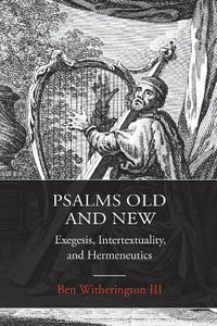 Psalms Old and New : Exegesis, Intertextuality, and Hermeneutics - Dr. Ben, III Witherington