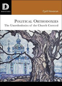 Political Orthodoxies : The Unorthodoxies of the Church Coerced - Cyril Hovorun