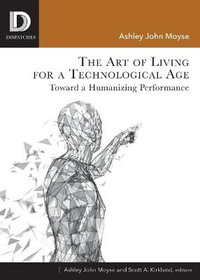 The Art of Living for A Technological Age : Dispatches - Ashley John Moyse