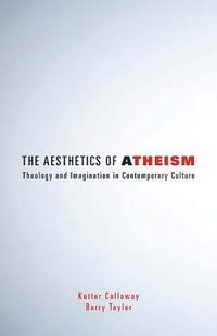 The Aesthetics of Atheism : Theology and Imagination in Contemporary Culture - Kutter Callaway