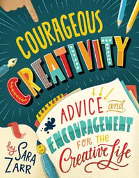 Courageous Creativity : Advice and Encouragement for the Creative Life - Sara Zarr