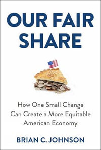 Our Fair Share : How One Small Change Can Create a More Equitable American Economy - Brian C. Johnson