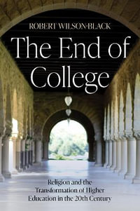 The End of College : Religion and the Transformation of Higher Education in the 20th Century - Robert Wilson-Black