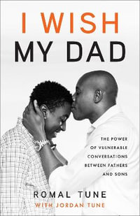 I Wish My Dad : The Power of Vulnerable Conversations between Fathers and Sons - Romal Tune