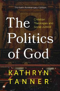 The Politics of God : Christian Theologies and Social Justice, Thirtieth Anniversary Edition - Kathryn Tanner