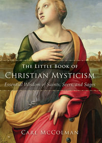 The Little Book of Christian Mysticism : Essential Wisdom of Saints, Seers, and Sages - Carl McColman