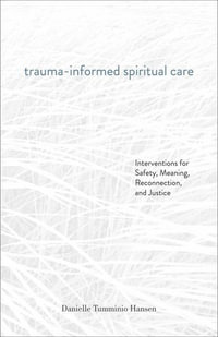 Trauma-Informed Spiritual Care : Interventions for Safety, Meaning, Reconnection, and Justice - Danielle Tumminio Hansen