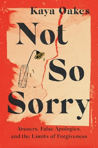 Not So Sorry : Abusers, False Apologies, and the Limits of Forgiveness - Kaya Oakes