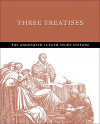 Three Treatises : The Annotated Luther Study Edition - Timothy J. Wengert