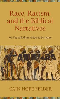 Race, Racism, and the Biblical Narratives : On Use and Abuse of Sacred Scripture - Cain Hope Felder