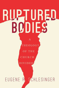 Ruptured Bodies : A Theology of the Church Divided - Eugene R. Schlesinger