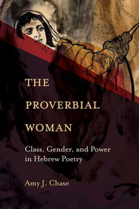 The Proverbial Woman : Class, Gender, and Power in Hebrew Poetry - Amy J. Chase