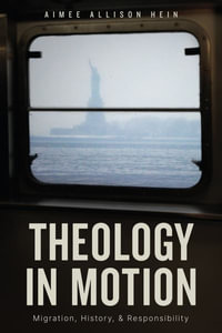 Theology in Motion : Migration, History, and Responsibility - Aimee Allison Hein