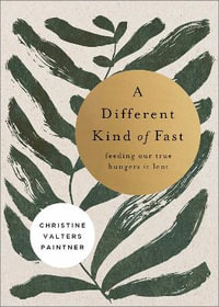 A Different Kind of Fast : Feeding Our True Hungers in Lent - Christine Valters Paintner