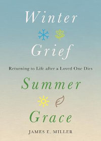 Winter Grief, Summer Grace : Returning to Life after a Loved One Dies - James E. Miller