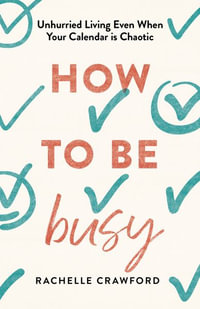 How to Be Busy : Unhurried Living Even When Your Calendar Is Chaotic - Rachelle Crawford