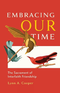 Embracing Our Time : The Sacrament of Interfaith Friendship - Lynn A. Cooper