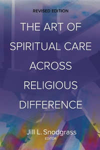 The Art of Spiritual Care across Religious Difference : Revised Edition - Jill L. Snodgrass