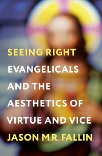 Seeing Right : Evangelicals and the Aesthetics of Virtue and Vice - Jason M. R. Fallin