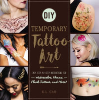 DIY Temporary Tattoo Art : Easy Step-by-Step Instructions for Watercolor, Henna, Flash Tattoos, and More! - K.L. Cao