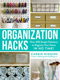 Organization Hacks : Over 350 Simple Solutions to Organize Your Home in No Time! - Carrie Higgins