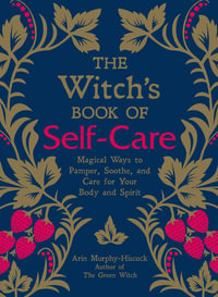 The Witch's Book of Self-Care : Magical Ways to Pamper, Soothe, and Care for Your Body and Spirit - Arin Murphy-Hiscock