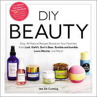 DIY Beauty : Easy, All-Natural Recipes Based on Your Favorites from Lush, Kiehl's, Burt's Bees, Bumble and bumble, Laura Mercier, and More! - Ina De Clercq