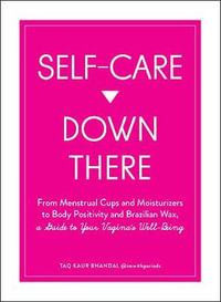 Self-Care Down There : From Menstrual Cups and Moisturizers to Body Positivity and Brazilian Wax, a Guide to Your Vagina's Well-Being - Taq Kaur Bhandal