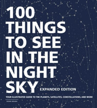 100 Things to See in the Night Sky, Expanded Edition : Your Illustrated Guide to the Planets, Satellites, Constellations, and More - Dean Regas